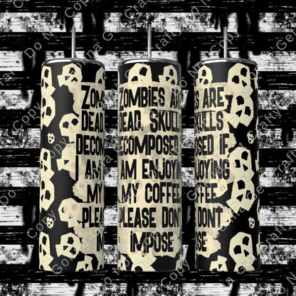 Zombies are dead, Skulls decomposed, if I am Enjoying My  Coffee Please Don’t Impose Tumbler Wrap